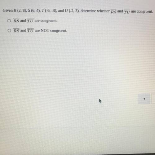PLEASE HELP ME Given R(2,8), S(6,4), and U(-2,3) determine whether line RS and TU are congruent