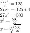 \frac{27x^{3}}{4}=125\\27x^{3}=125*4\\27x^{3}=500\\x^{3}=\frac{500}{27}\\x=\sqrt[3]{\frac{500}{27}}