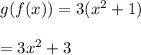 g(f(x)) = 3( {x}^{2}  + 1) \\  \\  = 3 {x}^{2}  + 3
