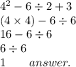 4 {}^{2}  - 6  \div 2 + 3  \\ (4 \times 4) - 6 \div 6 \\ 16 - 6 \div 6 \\ 6 \div 6 \\ 1 \:  \:  \:  \:  \:  \:  \:  \:  \: answer.