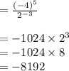 =  \frac{ {( - 4)}^{5} }{ {2}^{ - 3} }  \\  \\  =   - 1024 \times  {2}^{3}  \\  =  - 1024 \times 8 \\  =  - 8192