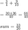 =  \frac{3}{4}  +  \frac{9}{10}  \\  \\  =  \frac{30 + 36}{40}  =   \frac{66}{40}  \\  \\ sum =  \frac{33}{20}
