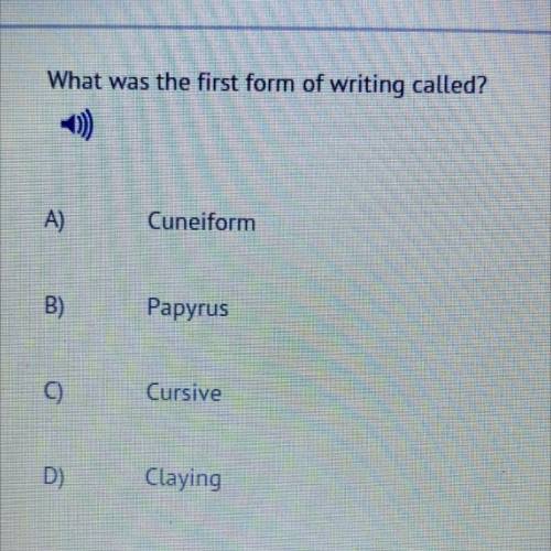 What was the first form of writing called?

-0)
A)
Cuneiform
B)
Papyrus
0)
Cursive
D)
Claying