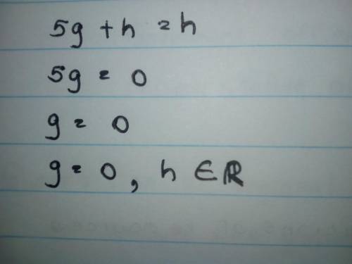 Solve each equation or formula for the variable specified. 
5g+h=h, for g