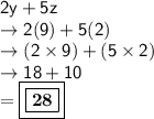 \sf2y + 5z \\  \sf \rightarrow2(9) + 5(2) \\\sf \rightarrow( 2 \times 9) +( 5 \times 2) \\\sf \rightarrow 18 + 10 \\  = \boxed{ \boxed{  \bf28}}