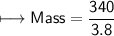 \\ \sf\longmapsto Mass=\dfrac{340}{3.8}