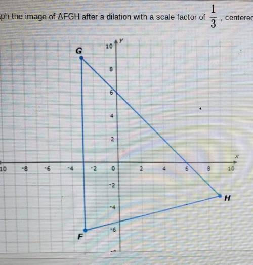 Graph the image of AFGH after a dilation with a scale factor of 1 3 centered at the origin. 10 G OD
