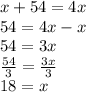 x + 54 = 4x \\ 54 = 4x - x \\ 54 = 3x \\  \frac{54}{3} =    \frac{3x}{3}  \\ 18  = x
