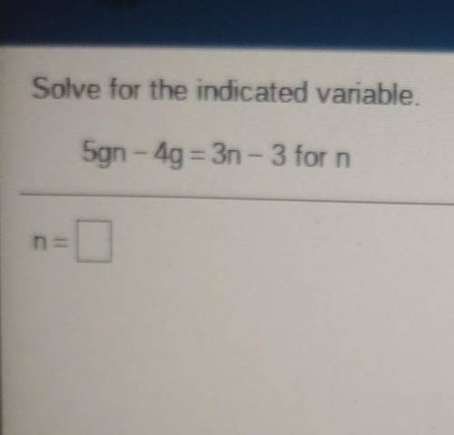Solve for the indicated variable. 5gn - 4g = 3n - 3 for n

PLEASE HELP WILL GUVE BRAINLIEST. IM ST