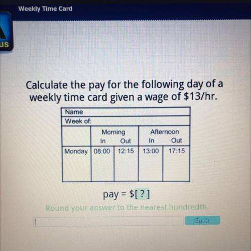 Calculate the pay for the following day of a

weekly time card given a wage of $13/hr.
Name
Week o