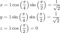 x = 1 \cos\left(\dfrac\pi4\right) \sin\left(\dfrac\pi2\right) = \dfrac1{\sqrt2} \\\\ y = 1 \sin\left(\dfrac\pi4\right) \sin\left(\dfrac\pi2\right) = \dfrac1{\sqrt2} \\\\ z = 1 \cos\left(\dfrac\pi2\right) = 0