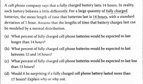 A cell phone company says that a fully charged battery last 14 hours. In reality, each battery beha