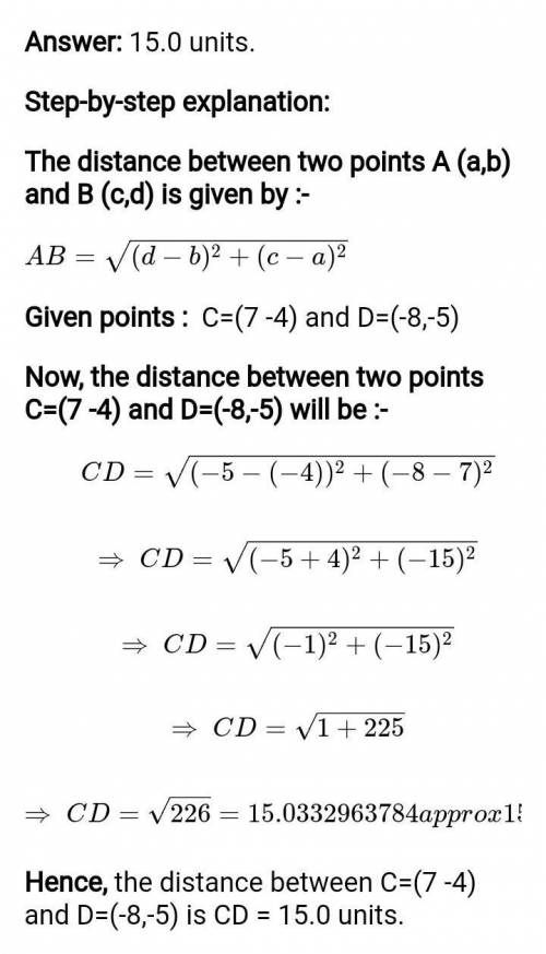 Find the distance CD rounded to

the nearest tenth.
C = (7,-4) and D = (-8,-5)
CD = [ ? ]
HINT: Use