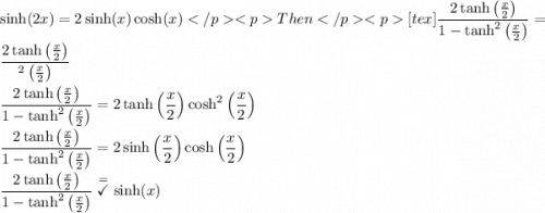 \sinh(2x) = 2\sinh(x)\cosh(x)Then[tex]\dfrac{2\tanh\left(\frac x2\right)}{1 - \tanh^2\left(\frac x2\right)} = \dfrac{2\tanh\left(\frac x2\right)}{\sech^2\left(\frac x2\right)} \\\\ \dfrac{2\tanh\left(\frac x2\right)}{1 - \tanh^2\left(\frac x2\right)} = 2\tanh\left(\dfrac x2\right)\cosh^2\left(\dfrac x2\right) \\\\ \dfrac{2\tanh\left(\frac x2\right)}{1 - \tanh^2\left(\frac x2\right)} = 2\sinh\left(\dfrac x2\right)\cosh\left(\dfrac x2\right) \\\\ \dfrac{2\tanh\left(\frac x2\right)}{1 - \tanh^2\left(\frac x2\right)} \stackrel{=}{\checkmark} \sinh(x)
