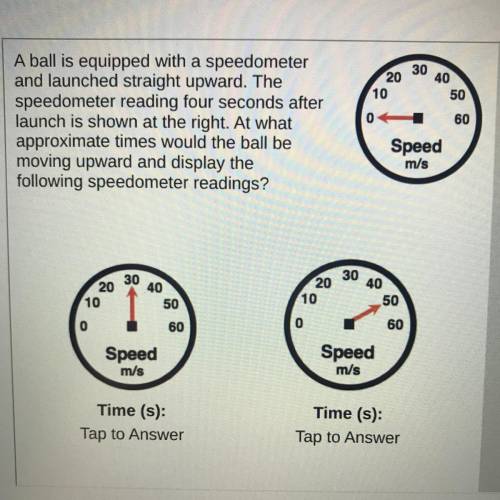 A ball is equipped with a speedometer and launched straight upward. The speedometer reading four se