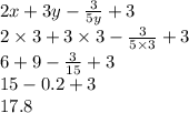 2x + 3y -  \frac{3}{5y}  + 3 \\ 2 \times 3 + 3 \times 3 -  \frac{3}{5 \times 3}  + 3 \\ 6 + 9 -  \frac{3}{15}  + 3 \\ 15 - 0.2 + 3 \\ 17.8