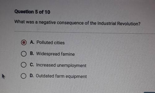 Question 5 of 10

What was a negative consequence of the Industrial Revolution? A. Polluted cities