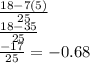 \frac{18 - 7(5)}{25}  \\  \frac{18- 35}{25}  \\  \frac{-17}{25}  =  -0.68