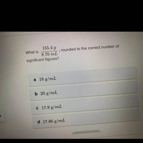 Picture shown!

What is 155.4/8.70 mL rounded to the correct number of significant figures?
a 18 g
