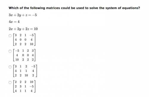 NEED HELP ASAP

Which of the following matrices could be used to solve the system of equations?
3x