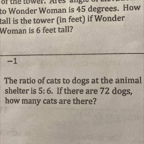 The ratio of cats to dogs at the animal

shelter is 5: 6. If there are 72 dogs,
how many cats are