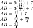 AB = 9(\frac{13}{12}) +7 \\ AB = 3(\frac{13}{4}) +7 \\ AB = \frac{39}{4} +7 \\ AB = \frac{39}{4} +\frac{28}{4} \\ AB = \frac{67}{4}