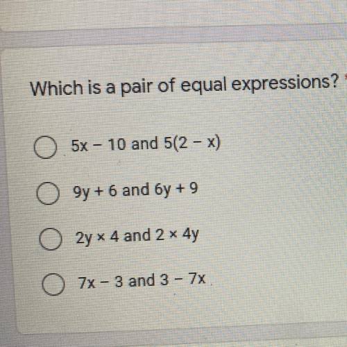 Which is a pair of equal expressions?*

5x - 10 and 5(2 - x)
9y+6 and 6y + 9
2y x 4 and 2 x 4y
O 7