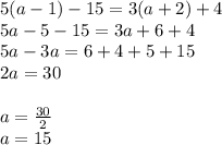 5(a - 1) - 15 = 3(a + 2) + 4 \\ 5a - 5 - 15 = 3a + 6 + 4 \\ 5a - 3a = 6 + 4 + 5 + 15 \\ 2a = 30 \\  \\ a =  \frac{30}{2}  \\ a = 15