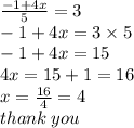 \frac{ - 1 + 4x}{5}  = 3 \\  - 1 + 4x = 3 \times 5 \\  - 1 + 4x = 15 \\ 4x = 15 + 1 = 16 \\  x =  \frac{16}{4}  = 4 \\ thank \: you