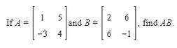 Please help thank you If A = [[1,5] [-3,4]] and B = [[2,6] [6.-1]], find AB.