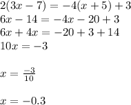 2(3x - 7) =  - 4(x + 5) + 3 \\ 6x - 14 =  - 4x - 20 + 3 \\ 6x + 4x =  - 20 + 3 + 14 \\ 10x =  - 3 \\  \\ x =  \frac{ - 3}{10}  \\  \\ x =  - 0.3