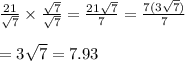 \frac{21}{ \sqrt{7} }  \times  \frac{ \sqrt{7} }{ \sqrt{7} }   =  \frac{21 \sqrt{7} }{7}  =  \frac{7(3 \sqrt{7} )}{7}  \\  \\  =  3 \sqrt{7}  = 7.93