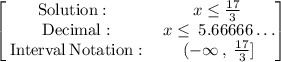 \begin{bmatrix}\mathrm{Solution:}\:&\:x\le \frac{17}{3}\:\\ \:\mathrm{Decimal:}&\:x\le \:5.66666\dots \\ \:\mathrm{Interval\:Notation:}&\:(-\infty \:,\:\frac{17}{3}]\end{bmatrix}