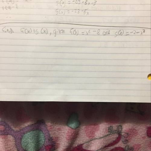 Find f(x)+g(x), given f(x)=x^2-8 and g(x)=-2-x^2
Help please show your work please