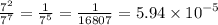 \frac{ {7}^{2} }{ {7}^{7} }  =  \frac{1}{ {7}^{5} }  =  \frac{1}{16807}  = 5.94 \times  {10}^{ - 5}