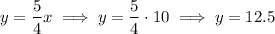 $y  =\frac{5}{4} x \implies y=\frac{5}{4} \cdot 10 \implies y = 12.5$