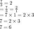 \frac{7}{ 3}  = 2  \\ =  \frac{7}{3}  =  \frac{2}{1}   \\ = 7 \times 1 = 2 \times 3 \\ 7 = 2 \times 3  \\ 7 = 6