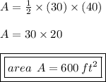 A =  \frac{1}{2}  \times (30) \times (40) \\  \\ A = 30 \times 20 \\  \\ { \boxed{ \boxed{area \:  \: A = 600 \:  {ft}^{2} }}}
