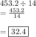 {453.2 \div 14} \\  =  \frac{453.2}{14}  \\  \\  = { \boxed{32.4}}