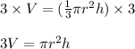 3 \times V = ( \frac{1}{3} \pi {r}^{2} h) \times 3 \\  \\ 3V = \pi {r}^{2} h