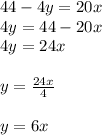 44 - 4y = 20x \\  4y = 44 - 20x \\ 4y = 24x \\  \\ y =  \frac{24x}{4}  \\  \\ y = 6x