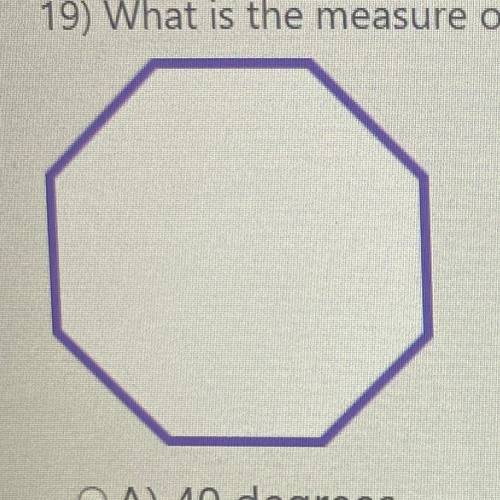 19) What is the measure of one exterior angle for the regular polygon below?

OA) 40 degrees
OB) 4