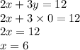 2x + 3y = 12 \\ 2x + 3 \times 0 = 12 \\ 2x = 12 \\ x = 6