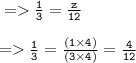 \tt=    \frac{1}{3}  =  \frac{z}{12 }  \\ \\    \tt=    \frac{1}{3}  =  \frac{(1 \times 4)}{(3 \times 4)}  =   \frac{4}{12}