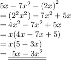 5x - 7 {x}^{2}  -  {(2x)}^{2}  \\  = ( {2}^{2}  {x}^{2} ) - 7 {x}^{2}  + 5x \\  = 4 {x}^{2}  - 7 {x}^{2}  + 5x \\  = x(4x - 7x + 5) \\  = x( 5 - 3x) \\  = { \underline{ \underline{ \:  \:  5x - 3 {x}^{2}  \:  \: }}}