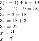 3( x - 4) + 9 = 18 \\ 3x - 12 + 9 = 18 \\ 3x - 3= 18 \\ 3x = 18 + 3 \\ 3x = 21 \\ x =  \frac{21}{3}  \\ x = 7