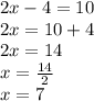 2x - 4 = 10 \\ 2x = 10 + 4 \\ 2x = 14 \\ x =  \frac{14}{2}  \\ x =7