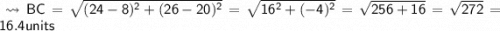 \\ \bull\sf\leadsto BC=\sqrt{(24-8)^2+(26-20)^2}=\sqrt{16^2+(-4)^2}=\sqrt{256+16}=\sqrt{272}=16.4units