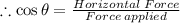 \therefore \cos \theta = \frac{Horizontal \: Force}{Force \: applied}