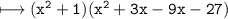 \\ \bull\tt\longmapsto (x^2+1)(x^2+3x-9x-27)